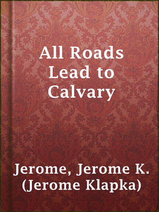 Title details for All Roads Lead to Calvary by Jerome K. (Jerome Klapka) Jerome - Available